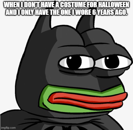 Batfrog | WHEN I DON'T HAVE A COSTUME FOR HALLOWEEN AND I ONLY HAVE THE ONE I WORE 6 YEARS AGO. | image tagged in batfrog | made w/ Imgflip meme maker