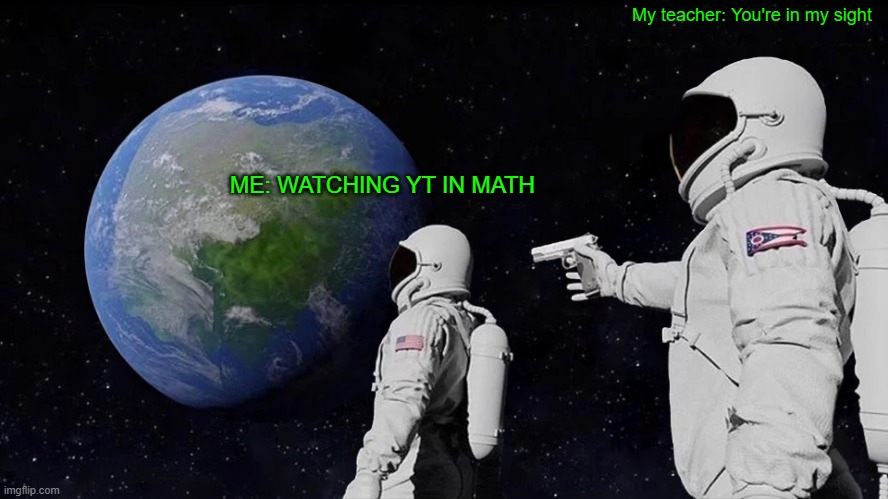 Math Meme | My teacher: You're in my sight; ME: WATCHING YT IN MATH | image tagged in memes,always has been | made w/ Imgflip meme maker