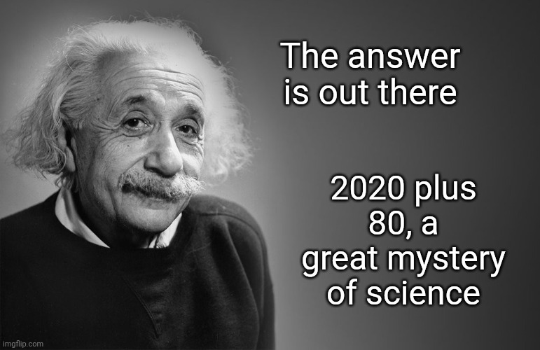 albert einstein quotes | The answer is out there 2020 plus 80, a great mystery of science | image tagged in albert einstein quotes | made w/ Imgflip meme maker