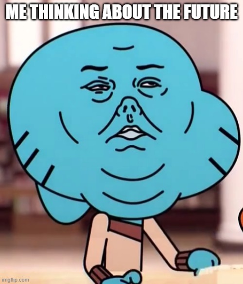 Gumball concentration | ME THINKING ABOUT THE FUTURE | image tagged in gumball concentration | made w/ Imgflip meme maker