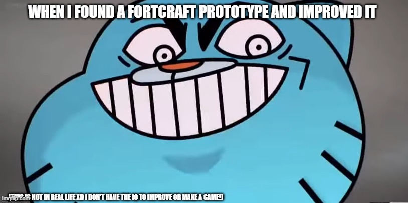 Evil gumball | WHEN I FOUND A FORTCRAFT PROTOTYPE AND IMPROVED IT; (THIS IS NOT IN REAL LIFE XD I DON'T HAVE THE IQ TO IMPROVE OR MAKE A GAME!) | image tagged in evil gumball | made w/ Imgflip meme maker