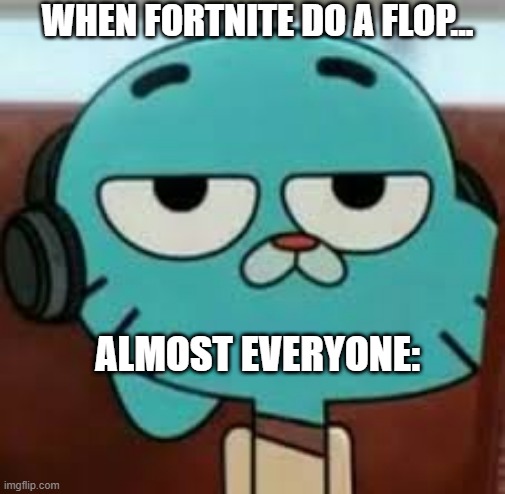 Bored gumball | WHEN FORTNITE DO A FLOP... ALMOST EVERYONE: | image tagged in bored gumball | made w/ Imgflip meme maker