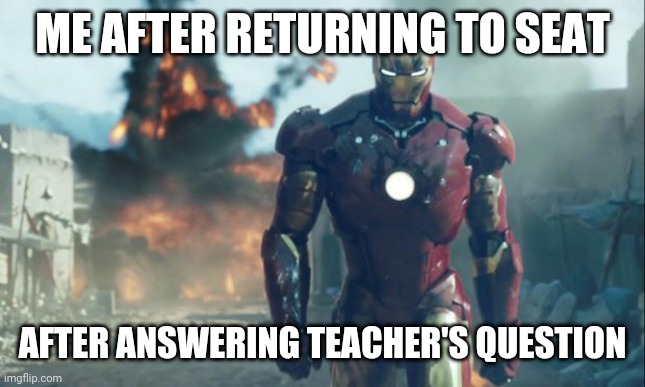 Iron Man | ME AFTER RETURNING TO SEAT; AFTER ANSWERING TEACHER'S QUESTION | image tagged in iron man | made w/ Imgflip meme maker