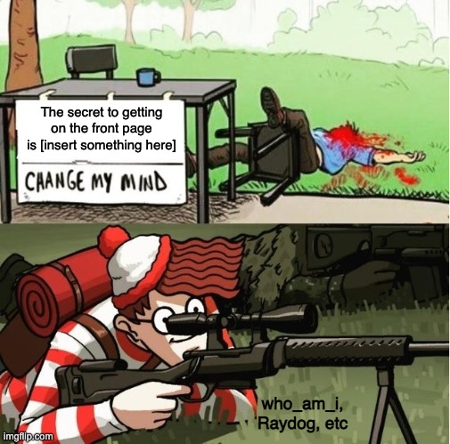 I guess we'll never know | The secret to getting on the front page is [insert something here]; who_am_i,
Raydog, etc | image tagged in waldo shoots the change my mind guy,where's waldo,change my mind,meme,funny meme,front page memes | made w/ Imgflip meme maker