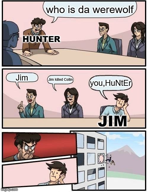WERe they wolf |  who is da werewolf; HUNTER; Jim; Jim killed Collin; you,HuNtEr; JIM | image tagged in memes,boardroom meeting suggestion | made w/ Imgflip meme maker