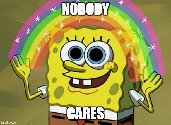 Nobody cares about me or anyone | NOBODY; CARES | image tagged in memes,imagination spongebob | made w/ Imgflip meme maker