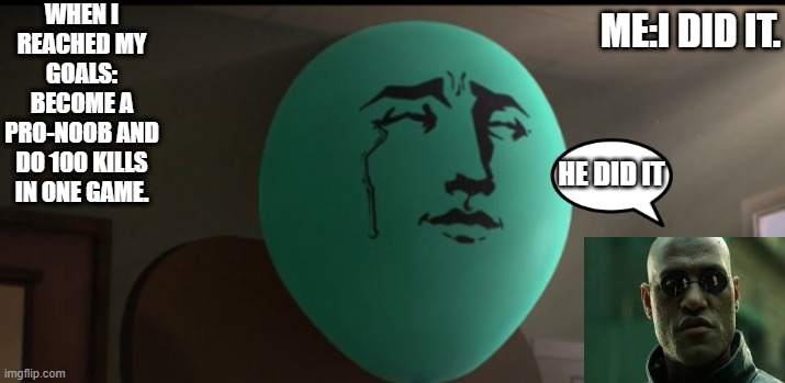 Alan Crying | WHEN I REACHED MY GOALS:
BECOME A PRO-NOOB AND DO 100 KILLS IN ONE GAME. ME:I DID IT. HE DID IT | image tagged in alan crying | made w/ Imgflip meme maker