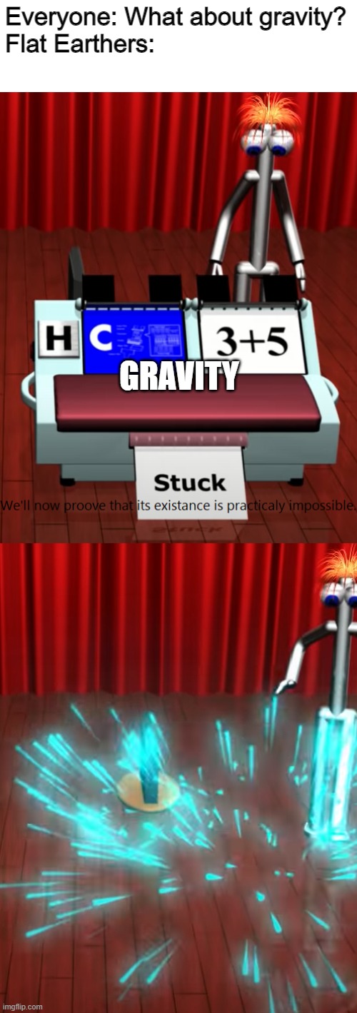 I have made a meme template | Everyone: What about gravity?
Flat Earthers:; GRAVITY | image tagged in we'll now proove that its existance is practicaly impossible | made w/ Imgflip meme maker