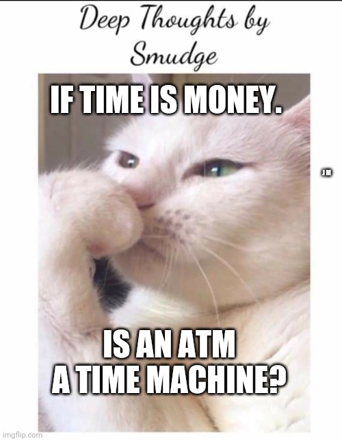 Smudge | IF TIME IS MONEY. J M; IS AN ATM A TIME MACHINE? | image tagged in smudge | made w/ Imgflip meme maker