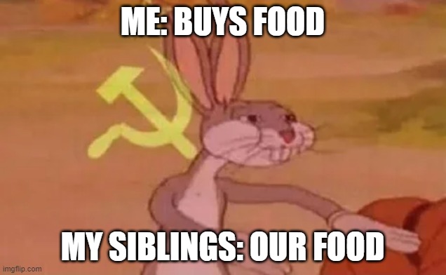 Bugs bunny communist | ME: BUYS FOOD; MY SIBLINGS: OUR FOOD | image tagged in bugs bunny communist | made w/ Imgflip meme maker