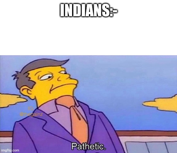 Pathetic | INDIANS:- | image tagged in pathetic | made w/ Imgflip meme maker