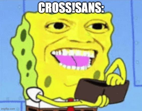 Spongebob Money | CROSS!SANS: | image tagged in spongebob money | made w/ Imgflip meme maker