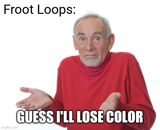 Guess I'll die  | Froot Loops: GUESS I'LL LOSE COLOR | image tagged in guess i'll die | made w/ Imgflip meme maker