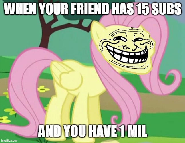 when you troll your friend o.o | WHEN YOUR FRIEND HAS 15 SUBS; AND YOU HAVE 1 MIL | image tagged in fluttertroll | made w/ Imgflip meme maker