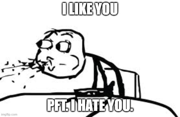 when someone has a crush on you ;-; |  I LIKE YOU; PFT. I HATE YOU. | image tagged in memes,cereal guy spitting | made w/ Imgflip meme maker