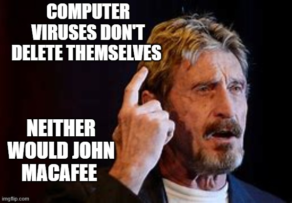 John MacAfee didn't delete himself | image tagged in computer virus | made w/ Imgflip meme maker