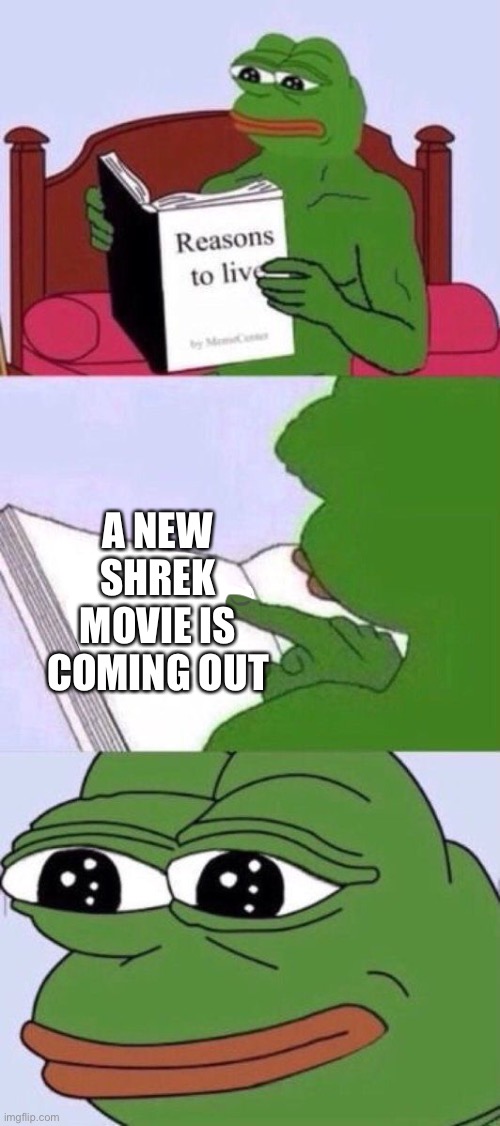 Reasons To Live | A NEW SHREK MOVIE IS COMING OUT | image tagged in reasons to live | made w/ Imgflip meme maker