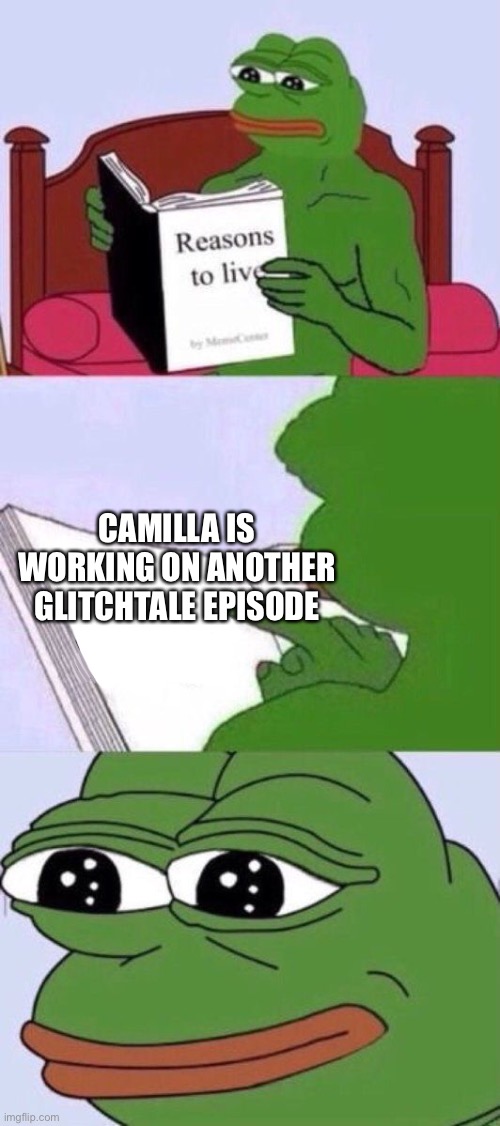 Reasons To Live | CAMILLA IS WORKING ON ANOTHER GLITCHTALE EPISODE | image tagged in reasons to live | made w/ Imgflip meme maker