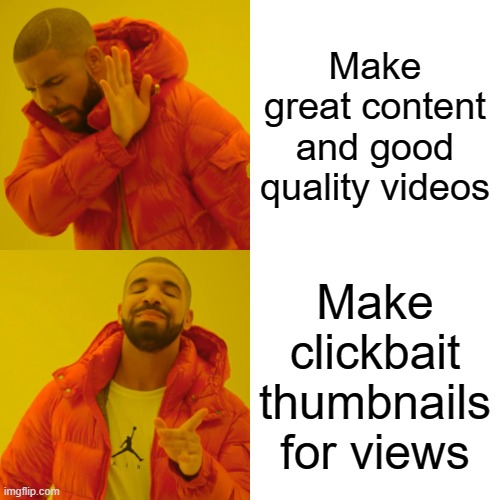 Youtubers be like | Make great content and good quality videos; Make clickbait thumbnails for views | image tagged in memes,drake hotline bling | made w/ Imgflip meme maker