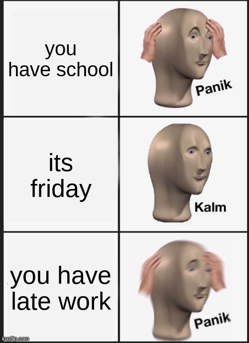 Uh Oh | you have school; its friday; you have late work | image tagged in memes,panik kalm panik | made w/ Imgflip meme maker