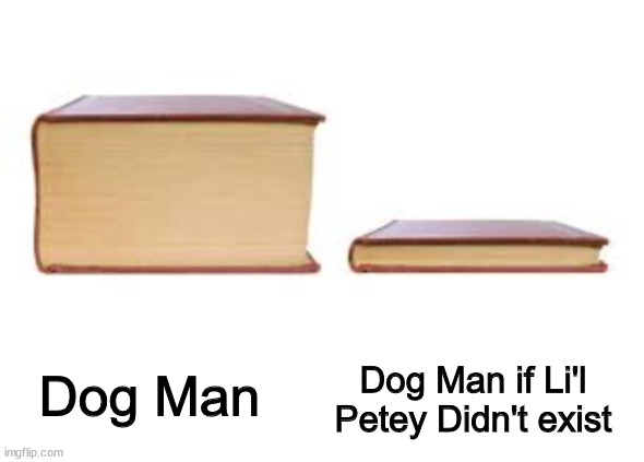 Big Book and Small Book |  Dog Man; Dog Man if Li'l Petey Didn't exist | image tagged in big book and small book | made w/ Imgflip meme maker