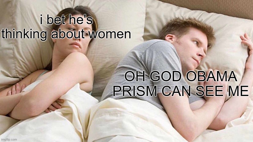 I Bet He's Thinking About Other Women | i bet he's thinking about women; OH GOD OBAMA PRISM CAN SEE ME | image tagged in memes,i bet he's thinking about other women | made w/ Imgflip meme maker