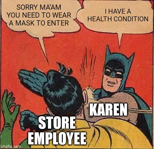 Batman Slapping Robin | SORRY MA'AM YOU NEED TO WEAR A MASK TO ENTER; I HAVE A HEALTH CONDITION; KAREN; STORE EMPLOYEE | image tagged in memes,batman slapping robin | made w/ Imgflip meme maker