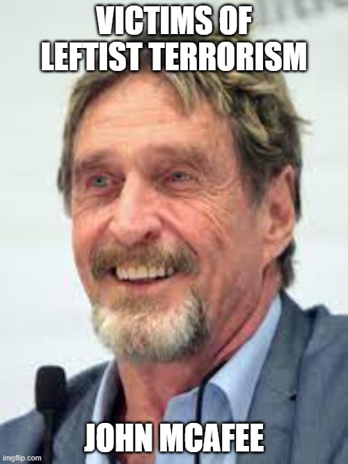 Victims of Leftist Terrorism: John McAfee | VICTIMS OF LEFTIST TERRORISM; JOHN MCAFEE | image tagged in nwo,leftist terrorism,staged suicide | made w/ Imgflip meme maker