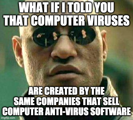 Conspiracy Theory #2,247 | WHAT IF I TOLD YOU THAT COMPUTER VIRUSES; ARE CREATED BY THE SAME COMPANIES THAT SELL COMPUTER ANTI-VIRUS SOFTWARE | image tagged in what if i told you | made w/ Imgflip meme maker