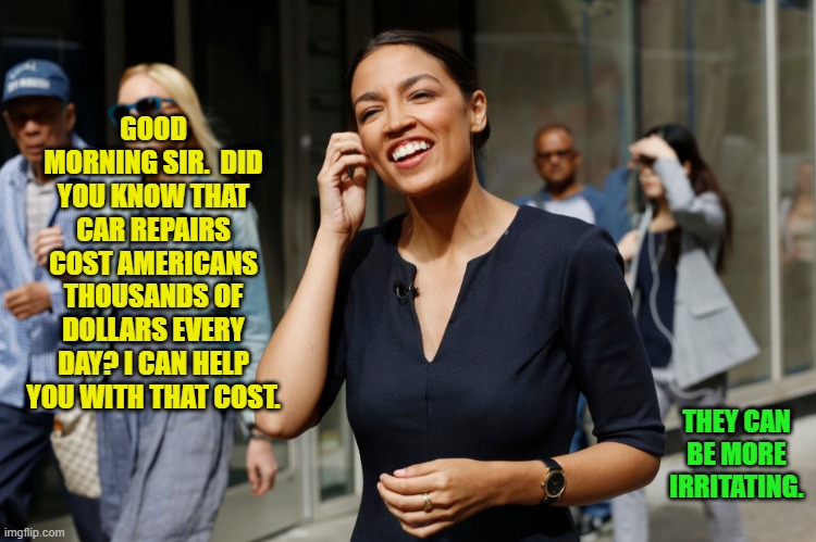 AOC Car Warranty | GOOD MORNING SIR.  DID YOU KNOW THAT CAR REPAIRS COST AMERICANS THOUSANDS OF DOLLARS EVERY DAY? I CAN HELP YOU WITH THAT COST. THEY CAN BE MORE IRRITATING. | image tagged in aoc,irritating,annoying people,car warranty | made w/ Imgflip meme maker