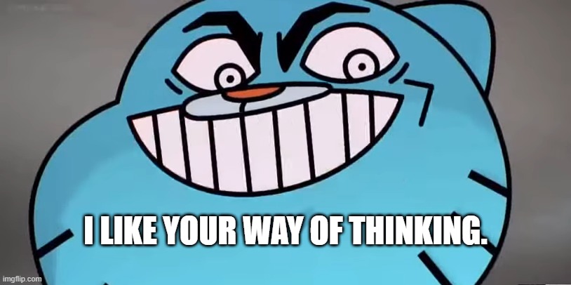Evil gumball | I LIKE YOUR WAY OF THINKING. | image tagged in evil gumball | made w/ Imgflip meme maker