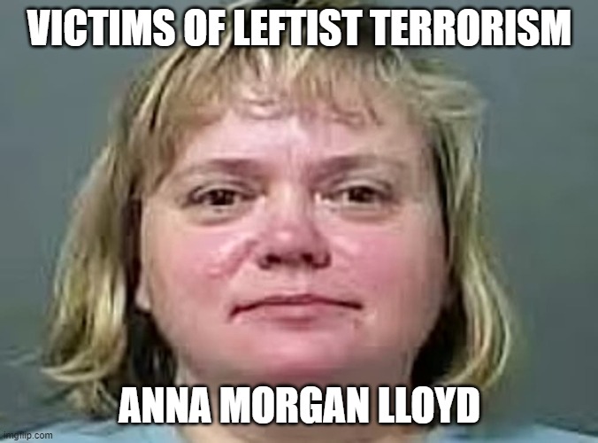 Victims of Leftist Terrorism: Anna Morgan Lloyd | VICTIMS OF LEFTIST TERRORISM; ANNA MORGAN LLOYD | image tagged in nwo,leftist terrorism,false flags | made w/ Imgflip meme maker
