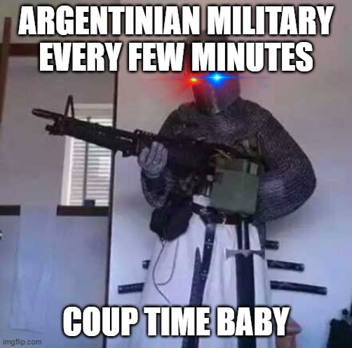 Crusader knight with M60 Machine Gun | ARGENTINIAN MILITARY EVERY FEW MINUTES; COUP TIME BABY | image tagged in crusader knight with m60 machine gun | made w/ Imgflip meme maker