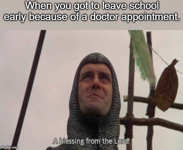 A blessing from the lord | When you got to leave school early because of a doctor appointment. | image tagged in a blessing from the lord,school | made w/ Imgflip meme maker