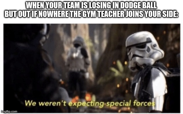 Star Wars special forces | WHEN YOUR TEAM IS LOSING IN DODGE BALL BUT OUT IF NOWHERE THE GYM TEACHER JOINS YOUR SIDE: | image tagged in star wars special forces | made w/ Imgflip meme maker