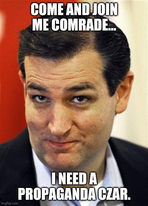 Bashful Ted Cruz | COME AND JOIN ME COMRADE... I NEED A PROPAGANDA CZAR. | image tagged in bashful ted cruz | made w/ Imgflip meme maker