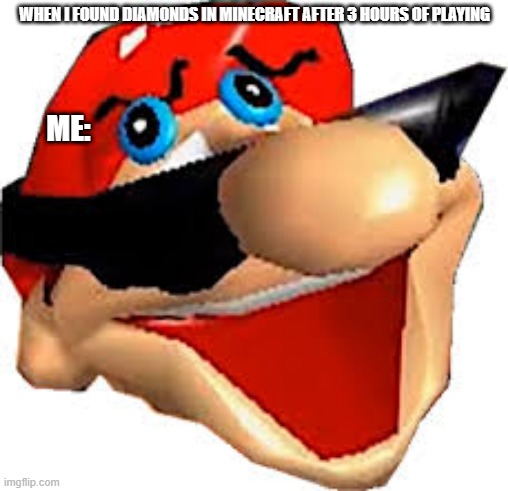 Stupid Mario Smiling | WHEN I FOUND DIAMONDS IN MINECRAFT AFTER 3 HOURS OF PLAYING; ME: | image tagged in stupid mario smiling | made w/ Imgflip meme maker
