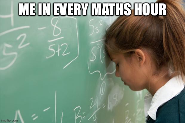 Math | ME IN EVERY MATHS HOUR | image tagged in math | made w/ Imgflip meme maker