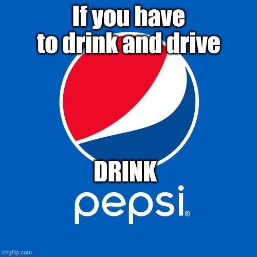 Pepsi | If you have to drink and drive DRINK | image tagged in pepsi | made w/ Imgflip meme maker