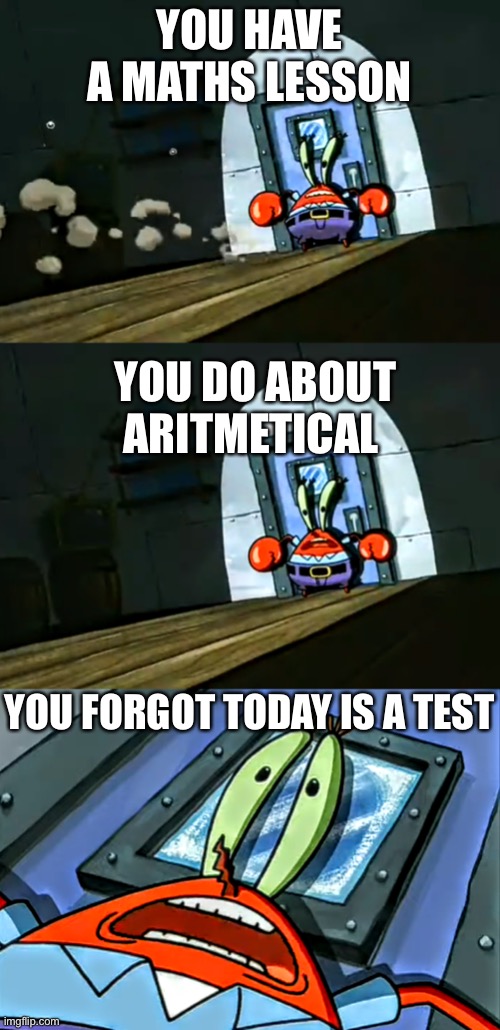 Mr Krabs Ice is a myth | YOU HAVE A MATHS LESSON; YOU DO ABOUT ARITMETICAL; YOU FORGOT TODAY IS A TEST | image tagged in mr krabs ice is a myth | made w/ Imgflip meme maker