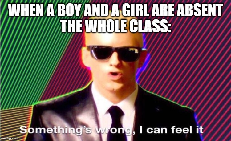 XD | WHEN A BOY AND A GIRL ARE ABSENT
THE WHOLE CLASS: | image tagged in something s wrong | made w/ Imgflip meme maker
