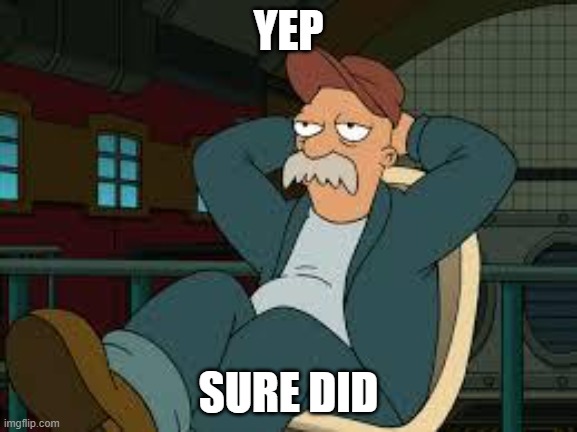 yep futurama | YEP SURE DID | image tagged in yep futurama | made w/ Imgflip meme maker