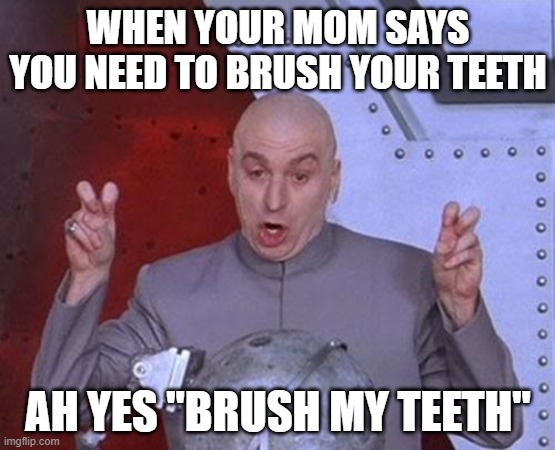 "brush my teeth" | WHEN YOUR MOM SAYS YOU NEED TO BRUSH YOUR TEETH; AH YES "BRUSH MY TEETH" | image tagged in memes,dr evil laser | made w/ Imgflip meme maker