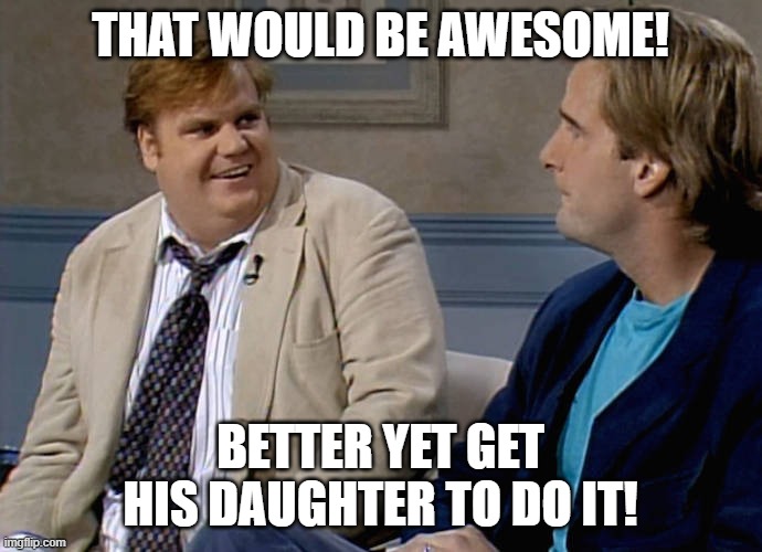 Remember that time | THAT WOULD BE AWESOME! BETTER YET GET HIS DAUGHTER TO DO IT! | image tagged in remember that time | made w/ Imgflip meme maker