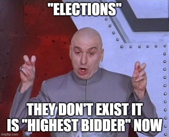Dr Evil Laser Meme | "ELECTIONS"; THEY DON'T EXIST IT IS "HIGHEST BIDDER" NOW | image tagged in memes,dr evil laser | made w/ Imgflip meme maker