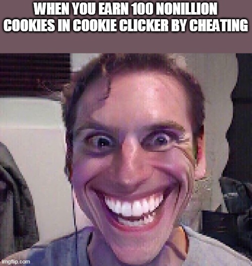 I'm going to upgrade some weird shit | WHEN YOU EARN 100 NONILLION COOKIES IN COOKIE CLICKER BY CHEATING | image tagged in when the imposter is sus | made w/ Imgflip meme maker