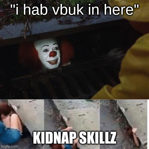 skillz | "i hab vbuk in here"; KIDNAP SKILLZ | image tagged in pennywise in sewer | made w/ Imgflip meme maker