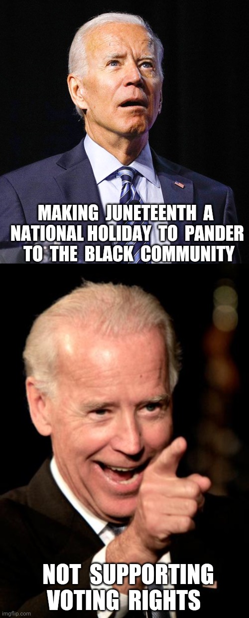 Incompetence comes in many forms | MAKING  JUNETEENTH  A  NATIONAL HOLIDAY  TO  PANDER  TO  THE  BLACK  COMMUNITY; NOT  SUPPORTING  VOTING  RIGHTS | image tagged in joe biden,memes,smilin biden,voting,rights | made w/ Imgflip meme maker