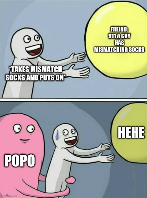 Running Away Balloon |  FREIND: 911 A GUY HAS MISMATCHING SOCKS; *TAKES MISMATCH SOCKS AND PUTS ON*; HEHE; POPO | image tagged in memes,running away balloon | made w/ Imgflip meme maker
