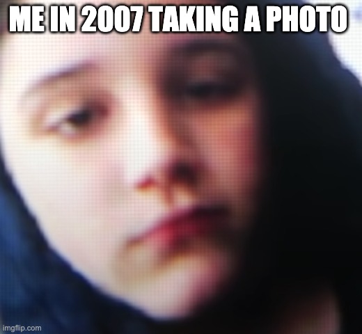 nice | ME IN 2007 TAKING A PHOTO | image tagged in kitty | made w/ Imgflip meme maker
